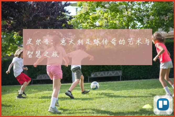 皮尔洛：意大利足球传奇的艺术与智慧之旅