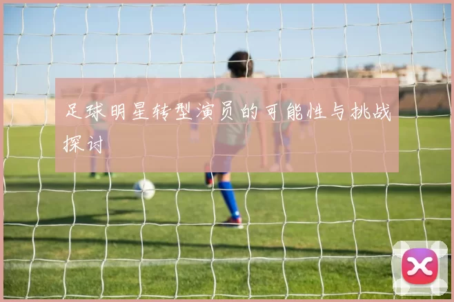 足球明星转型演员的可能性与挑战探讨