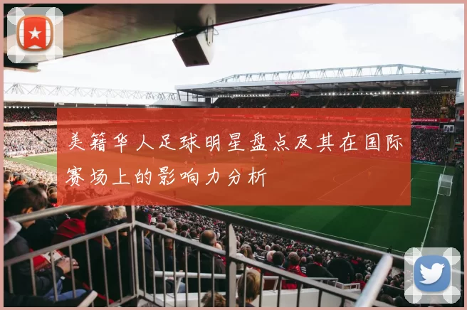 美籍华人足球明星盘点及其在国际赛场上的影响力分析