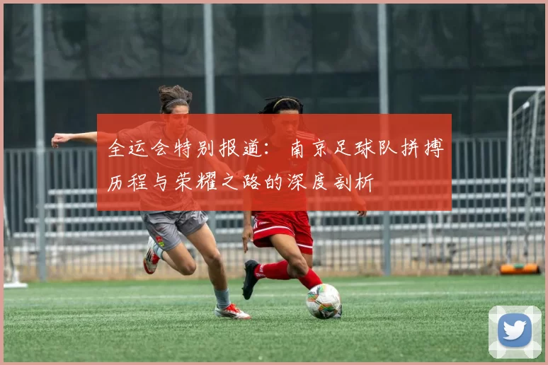 全运会特别报道：南京足球队拼搏历程与荣耀之路的深度剖析