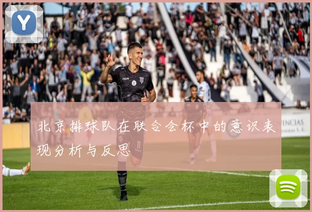 北京排球队在联合会杯中的意识表现分析与反思