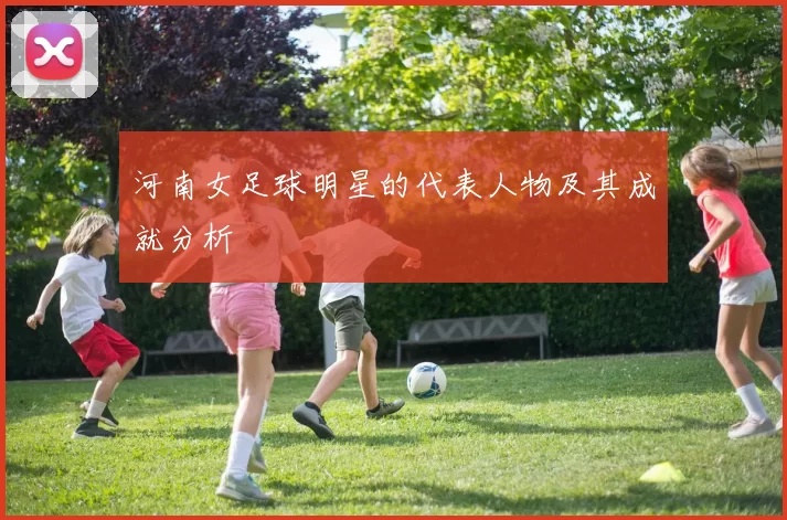 河南女足球明星的代表人物及其成就分析