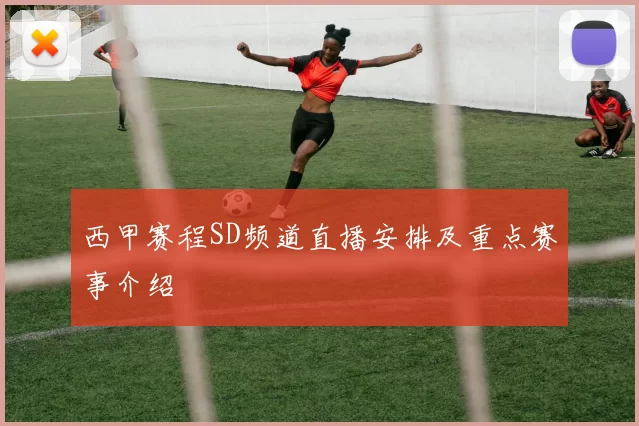 西甲赛程SD频道直播安排及重点赛事介绍