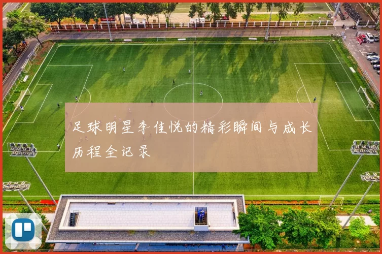 足球明星李佳悦的精彩瞬间与成长历程全记录