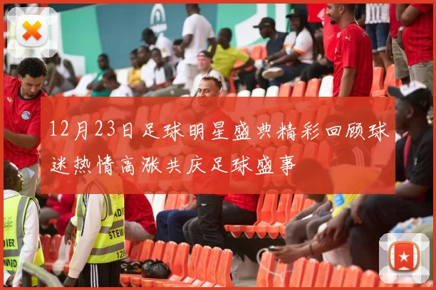 12月23日足球明星盛典精彩回顾球迷热情高涨共庆足球盛事