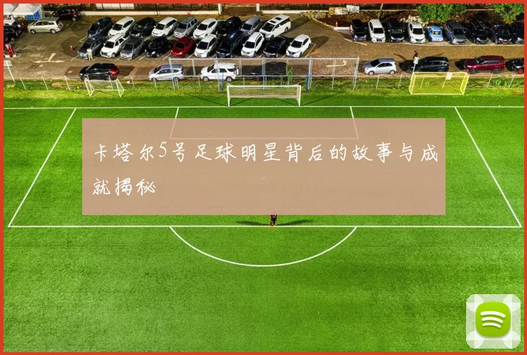 卡塔尔5号足球明星背后的故事与成就揭秘