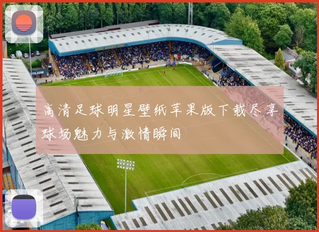 高清足球明星壁纸苹果版下载尽享球场魅力与激情瞬间