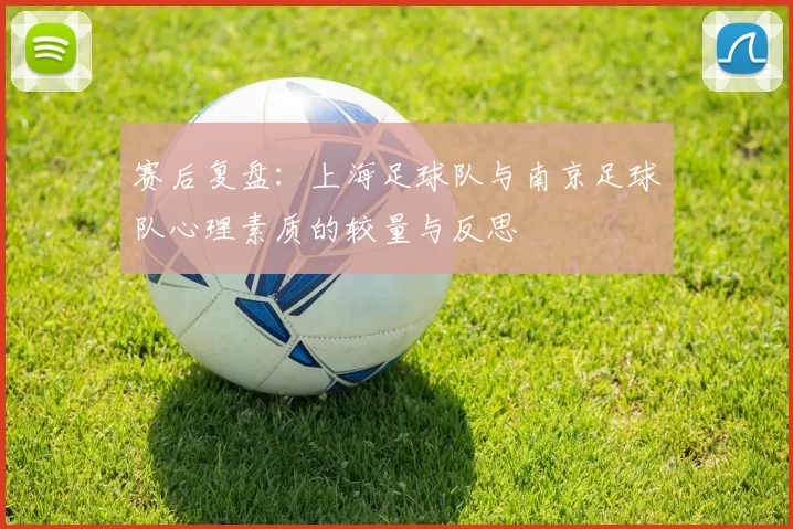 赛后复盘：上海足球队与南京足球队心理素质的较量与反思