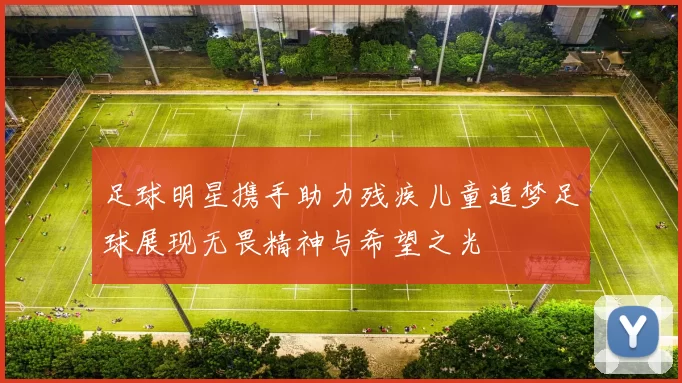足球明星携手助力残疾儿童追梦足球展现无畏精神与希望之光