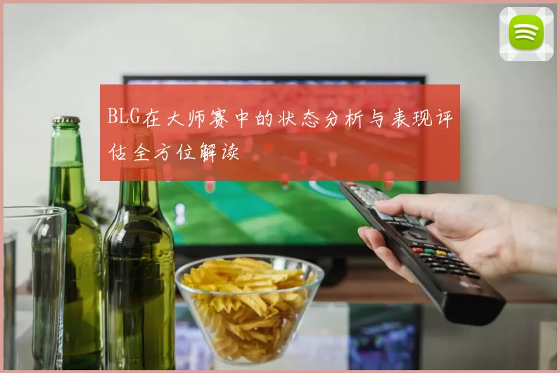 BLG在大师赛中的状态分析与表现评估全方位解读