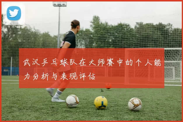 武汉乒乓球队在大师赛中的个人能力分析与表现评估