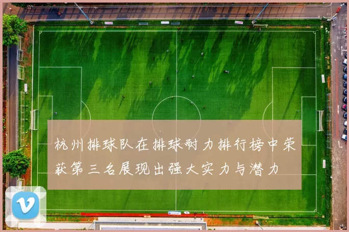 杭州排球队在排球耐力排行榜中荣获第三名展现出强大实力与潜力