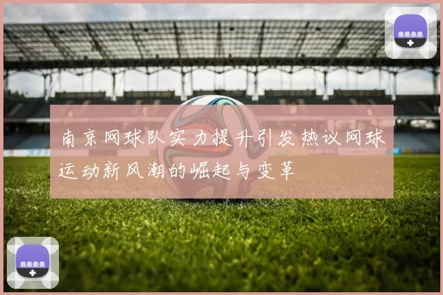 南京网球队实力提升引发热议网球运动新风潮的崛起与变革