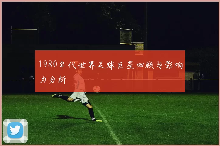 1980年代世界足球巨星回顾与影响力分析
