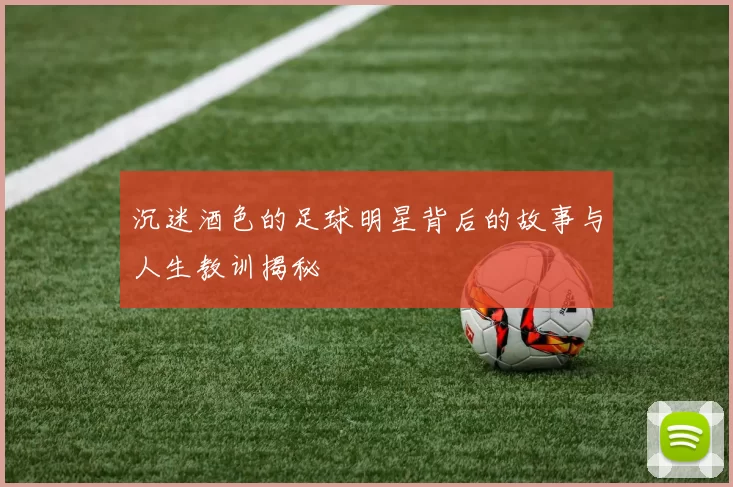 沉迷酒色的足球明星背后的故事与人生教训揭秘