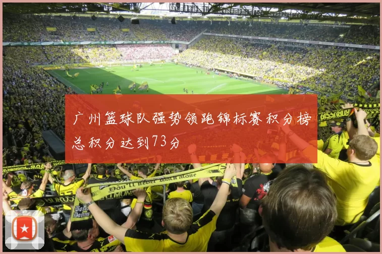 广州篮球队强势领跑锦标赛积分榜总积分达到73分