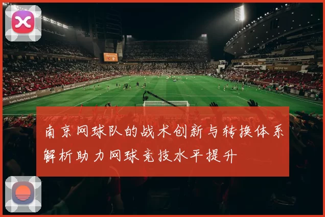 南京网球队的战术创新与转换体系解析助力网球竞技水平提升