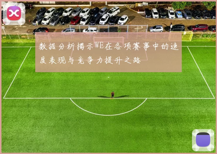 数据分析揭示WE在各项赛事中的速度表现与竞争力提升之路