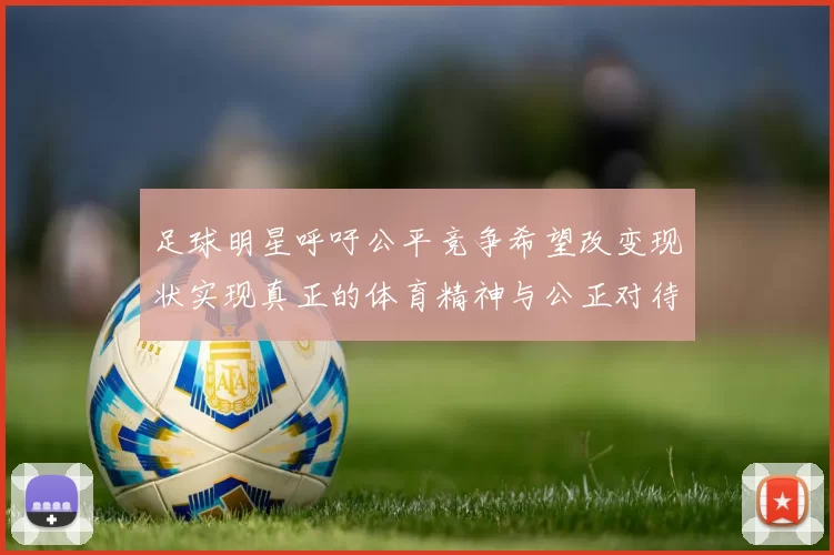 足球明星呼吁公平竞争希望改变现状实现真正的体育精神与公正对待