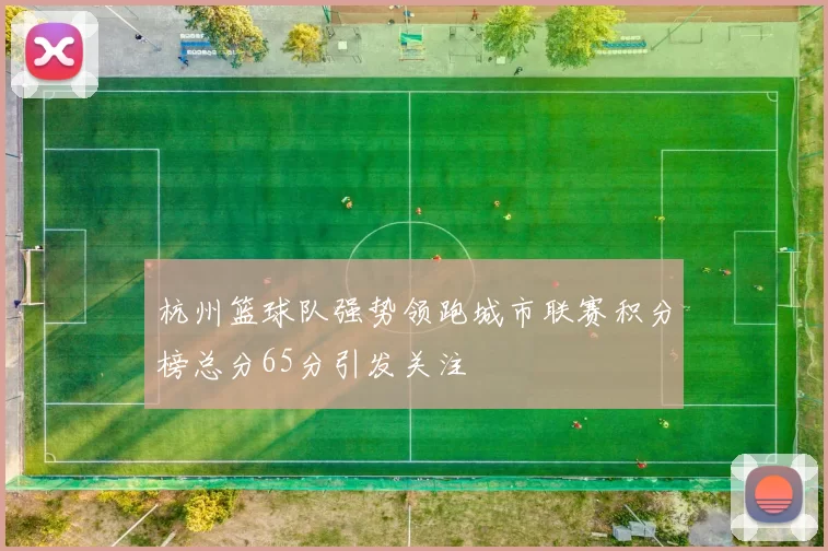 杭州篮球队强势领跑城市联赛积分榜总分65分引发关注