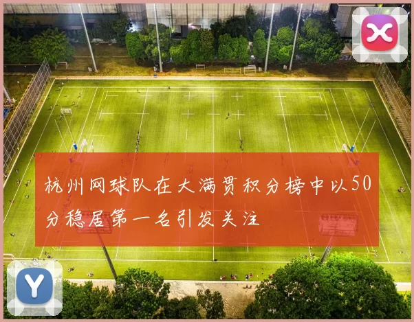 杭州网球队在大满贯积分榜中以50分稳居第一名引发关注