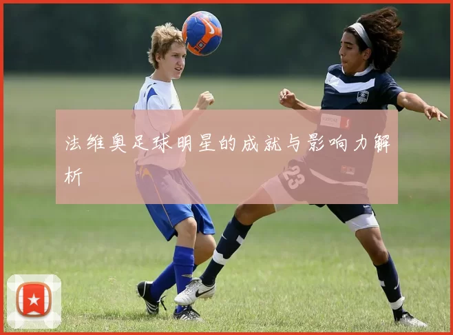 法维奥足球明星的成就与影响力解析