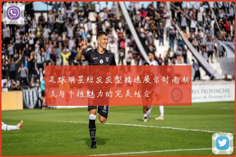 足球明星短发发型精选展示时尚潮流与个性魅力的完美结合