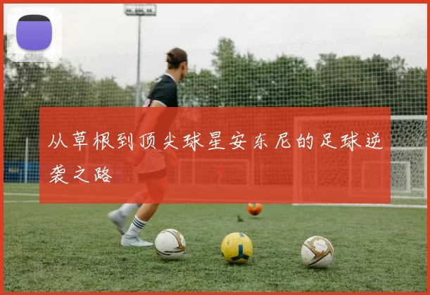 从草根到顶尖球星安东尼的足球逆袭之路