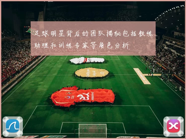足球明星背后的团队揭秘包括教练助理和训练专家等角色分析