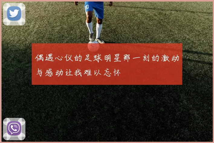 偶遇心仪的足球明星那一刻的激动与感动让我难以忘怀