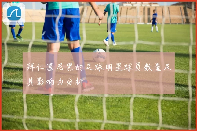 拜仁慕尼黑的足球明星球员数量及其影响力分析