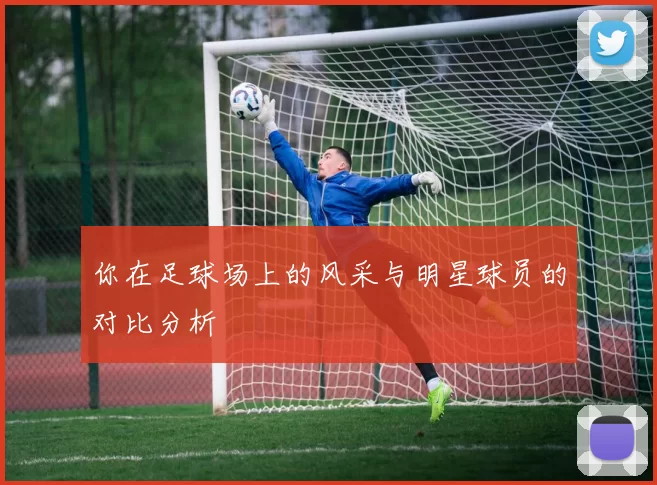 你在足球场上的风采与明星球员的对比分析