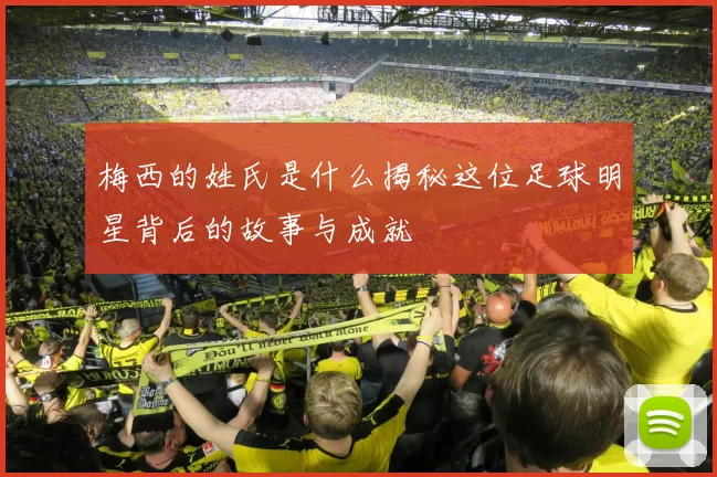 梅西的姓氏是什么揭秘这位足球明星背后的故事与成就