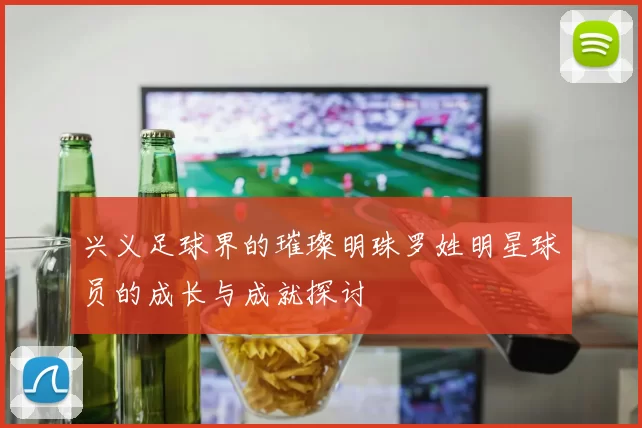 兴义足球界的璀璨明珠罗姓明星球员的成长与成就探讨