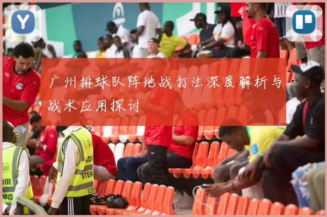 广州排球队阵地战打法深度解析与战术应用探讨