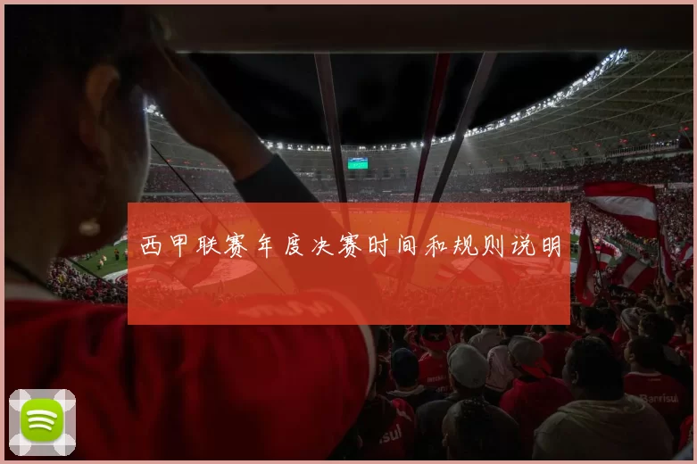 西甲联赛年度决赛时间和规则说明