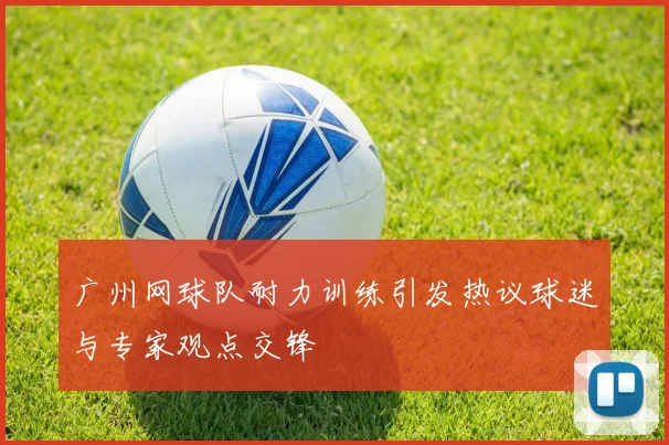 广州网球队耐力训练引发热议球迷与专家观点交锋