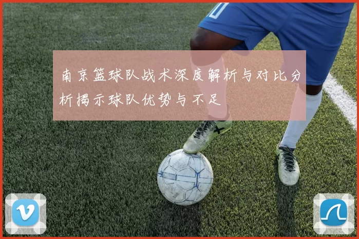 南京篮球队战术深度解析与对比分析揭示球队优势与不足