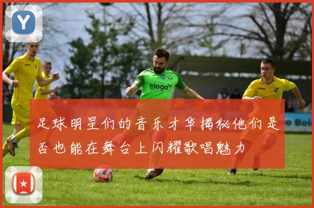足球明星们的音乐才华揭秘他们是否也能在舞台上闪耀歌唱魅力