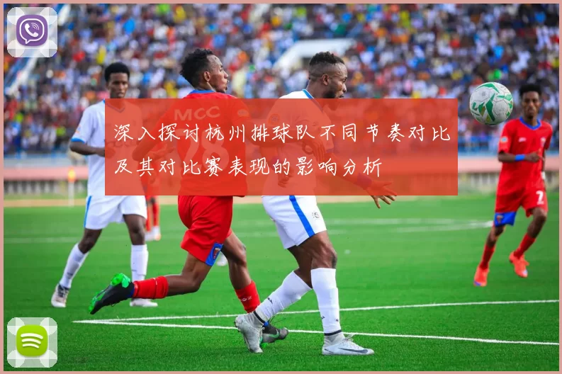 深入探讨杭州排球队不同节奏对比及其对比赛表现的影响分析